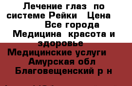 Лечение глаз  по системе Рейки › Цена ­ 300 - Все города Медицина, красота и здоровье » Медицинские услуги   . Амурская обл.,Благовещенский р-н